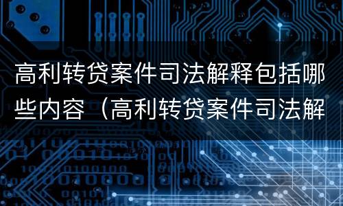 高利转贷案件司法解释包括哪些内容（高利转贷案件司法解释包括哪些内容和要求）