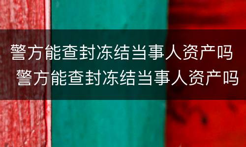 警方能查封冻结当事人资产吗 警方能查封冻结当事人资产吗知乎