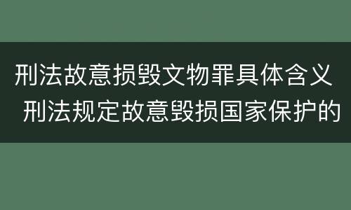 刑法故意损毁文物罪具体含义 刑法规定故意毁损国家保护的珍贵文物