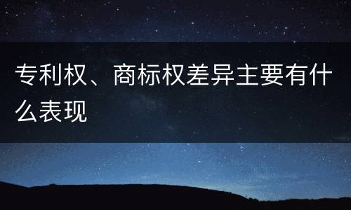 专利权、商标权差异主要有什么表现