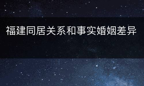 福建同居关系和事实婚姻差异