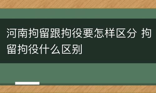 河南拘留跟拘役要怎样区分 拘留拘役什么区别