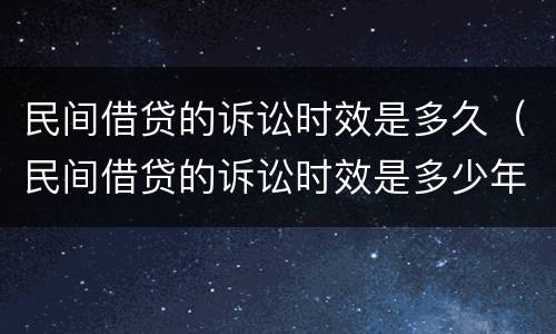 民间借贷的诉讼时效是多久（民间借贷的诉讼时效是多少年）