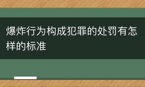 爆炸行为构成犯罪的处罚有怎样的标准