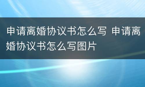 申请离婚协议书怎么写 申请离婚协议书怎么写图片