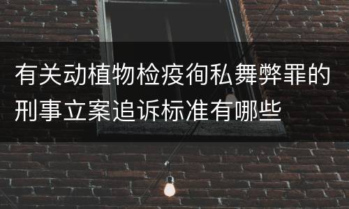有关动植物检疫徇私舞弊罪的刑事立案追诉标准有哪些