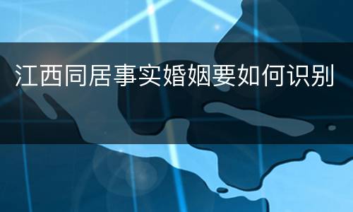 江西同居事实婚姻要如何识别
