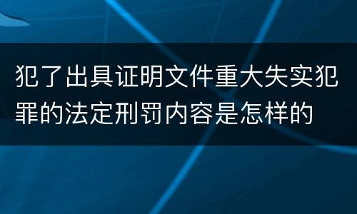 犯了出具证明文件重大失实犯罪的法定刑罚内容是怎样的