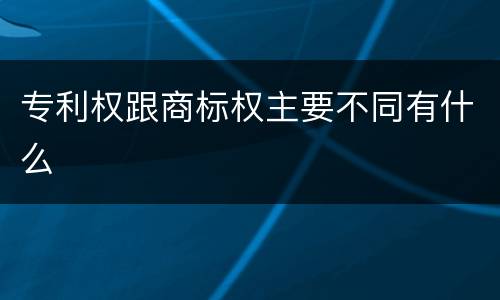 专利权跟商标权主要不同有什么