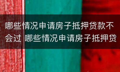哪些情况申请房子抵押贷款不会过 哪些情况申请房子抵押贷款不会过期