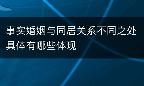 事实婚姻与同居关系不同之处具体有哪些体现