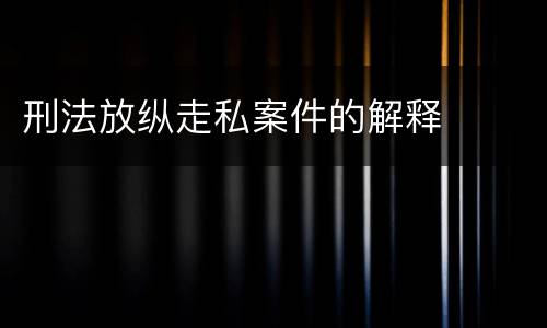 刑法放纵走私案件的解释