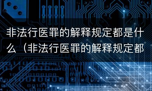 非法行医罪的解释规定都是什么（非法行医罪的解释规定都是什么内容）