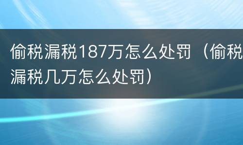 偷税漏税187万怎么处罚（偷税漏税几万怎么处罚）