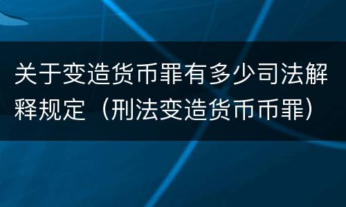 关于变造货币罪有多少司法解释规定（刑法变造货币币罪）