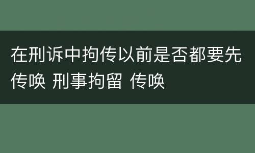 在刑诉中拘传以前是否都要先传唤 刑事拘留 传唤