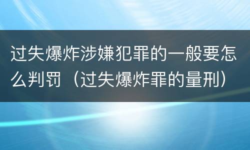 过失爆炸涉嫌犯罪的一般要怎么判罚（过失爆炸罪的量刑）