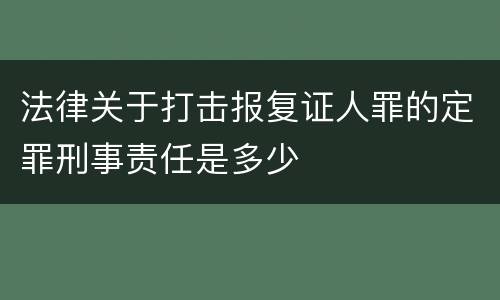 法律关于打击报复证人罪的定罪刑事责任是多少