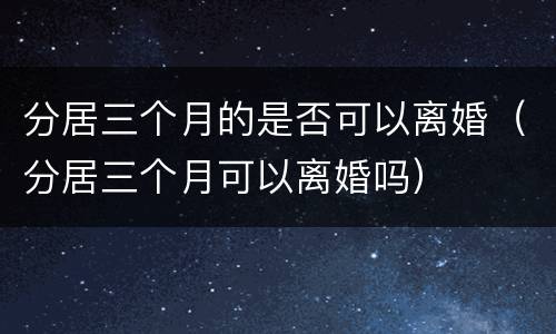 分居三个月的是否可以离婚（分居三个月可以离婚吗）