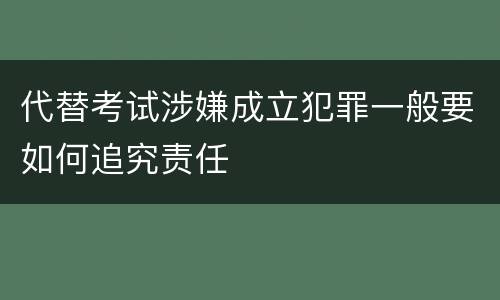 代替考试涉嫌成立犯罪一般要如何追究责任
