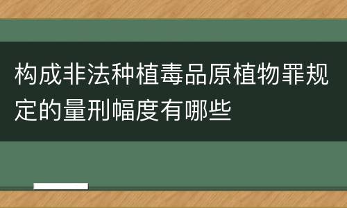 构成非法种植毒品原植物罪规定的量刑幅度有哪些