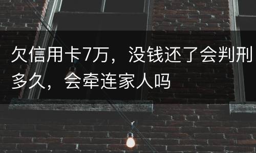 欠信用卡7万，没钱还了会判刑多久，会牵连家人吗