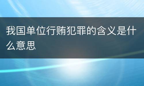 我国单位行贿犯罪的含义是什么意思