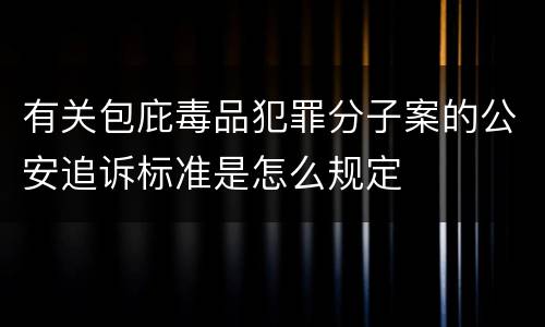 有关包庇毒品犯罪分子案的公安追诉标准是怎么规定