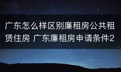 广东怎么样区别廉租房公共租赁住房 广东廉租房申请条件2020