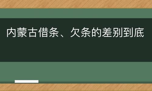 内蒙古借条、欠条的差别到底