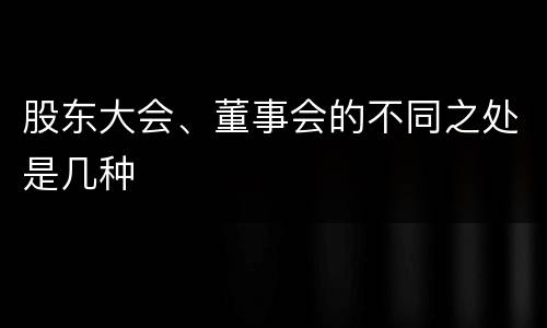 股东大会、董事会的不同之处是几种