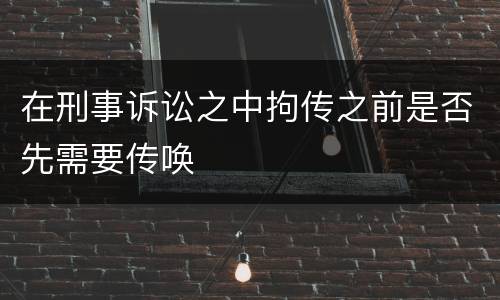 在刑事诉讼之中拘传之前是否先需要传唤