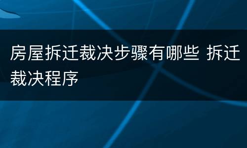 房屋拆迁裁决步骤有哪些 拆迁裁决程序