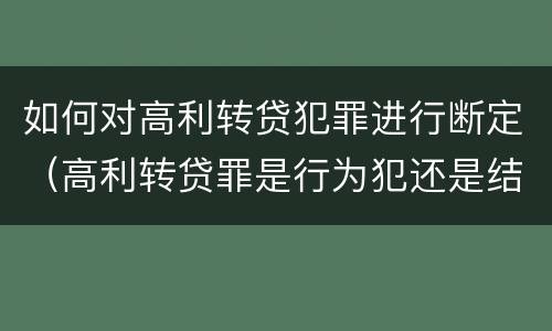 如何对高利转贷犯罪进行断定（高利转贷罪是行为犯还是结果犯）