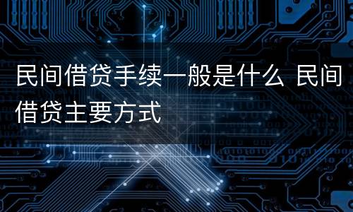 民间借贷手续一般是什么 民间借贷主要方式