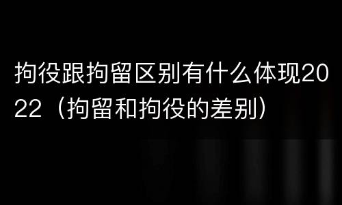 拘役跟拘留区别有什么体现2022（拘留和拘役的差别）
