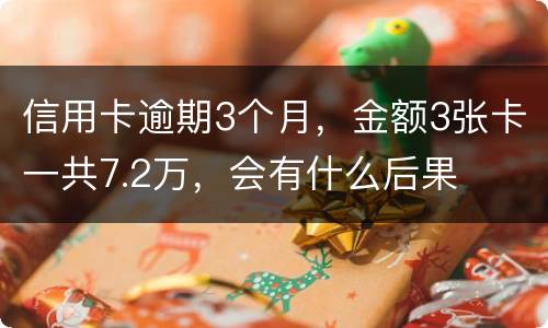信用卡逾期3个月，金额3张卡一共7.2万，会有什么后果