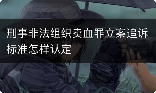 刑事非法组织卖血罪立案追诉标准怎样认定