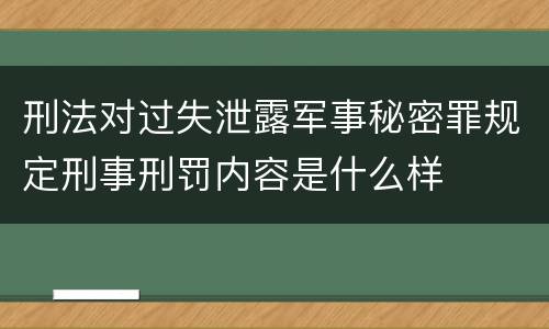 刑法对过失泄露军事秘密罪规定刑事刑罚内容是什么样