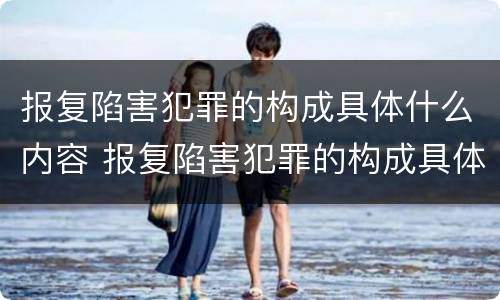 报复陷害犯罪的构成具体什么内容 报复陷害犯罪的构成具体什么内容和行为