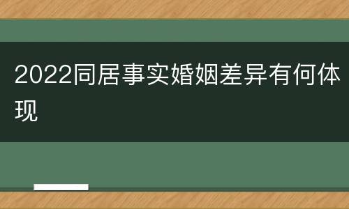 2022同居事实婚姻差异有何体现