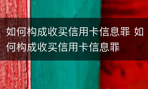 如何构成收买信用卡信息罪 如何构成收买信用卡信息罪
