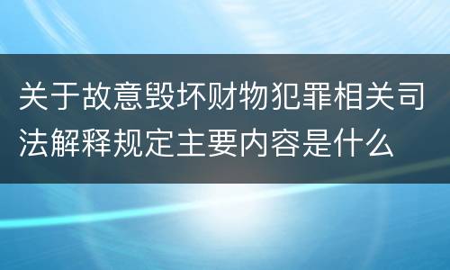 关于故意毁坏财物犯罪相关司法解释规定主要内容是什么