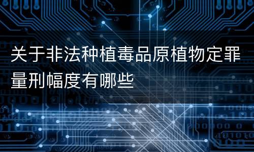 关于非法种植毒品原植物定罪量刑幅度有哪些