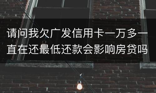 请问我欠广发信用卡一万多一直在还最低还款会影响房贷吗？急……急