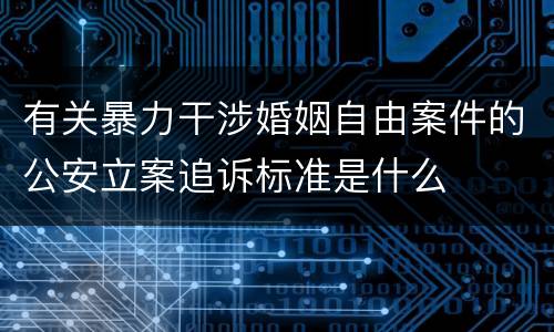 有关暴力干涉婚姻自由案件的公安立案追诉标准是什么