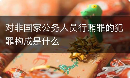 对非国家公务人员行贿罪的犯罪构成是什么