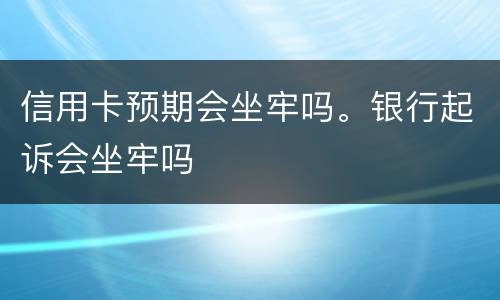 信用卡预期会坐牢吗。银行起诉会坐牢吗