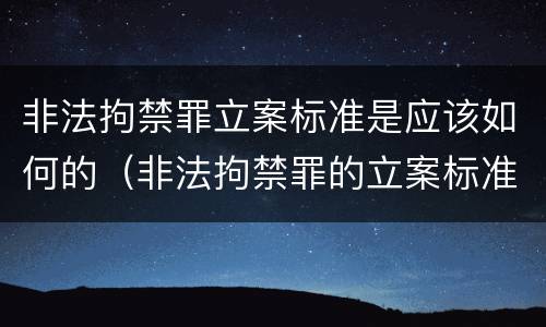 非法拘禁罪立案标准是应该如何的（非法拘禁罪的立案标准是什么?）