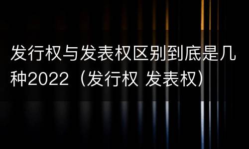 发行权与发表权区别到底是几种2022（发行权 发表权）